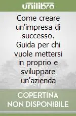 Compra Adesso Come creare un‘impresa di successo. Guida per chi vuole mettersi in proprio e sviluppare un‘azienda