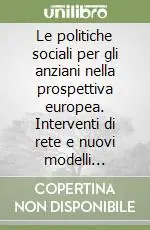 Prezzo Conveniente Le politiche sociali per gli anziani nella prospettiva europea. Interventi di rete e nuovi modelli organizzativi dei servizi