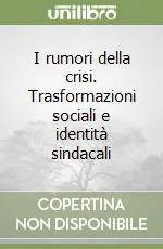 I rumori della crisi. Trasformazioni sociali e identità sindacali Miglior Prezzo