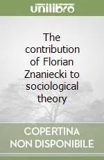 The contribution of Florian Znaniecki to sociological theory Subito Disponibile