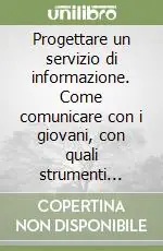 Bestseller Progettare un servizio di informazione. Come comunicare con i giovani, con quali strumenti informativi, con quale struttura organizzativa