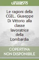 Le ragioni della CGIL. Giuseppe Di Vittorio alla classe lavoratrice della Lombardia Acquista Ora