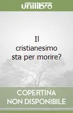Il cristianesimo sta per morire? Non Perdere