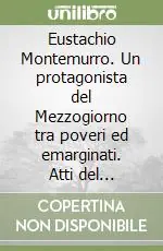 Eustachio Montemurro. Un protagonista del Mezzogiorno tra poveri ed emarginati. Atti del Convegno storico nazionale (Bari, 22-23 maggio 1993) Must-Have
