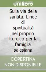 Sulla via della santità. Linee di spiritualità nel proprio liturgico per la famiglia salesiana Acquista Ora