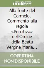 Alla fonte del Carmelo. Commento alla regola «Primitiva» dell‘Ordine della Beata Vergine Maria del monte Carmelo Compra Adesso