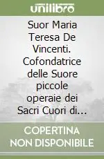 Suor Maria Teresa De Vincenti. Cofondatrice delle Suore piccole operaie dei Sacri Cuori di Gesù e Maria (1872-1936) Prezzo Ridotto
