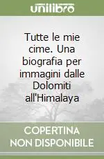 Solo Oggi Tutte le mie cime. Una biografia per immagini dalle Dolomiti all‘Himalaya