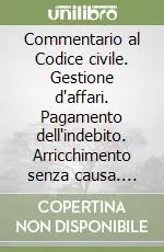 Commentario al Codice civile. Gestione d‘affari. Pagamento dell‘indebito. Arricchimento senza causa. Artt. 2028-2042 Scelto Dai Clienti
