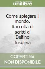 Come spiegare il mondo. Raccolta di scritti di Delfino Insolera Non Perdere