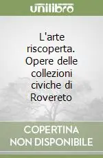 L‘arte riscoperta. Opere delle collezioni civiche di Rovereto Compra Oggi Stesso