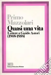 Compra Online Quasi una vita. Lettere a Guido Astori (1908-1958)