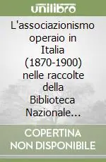 L‘associazionismo operaio in Italia (1870-1900) nelle raccolte della Biblioteca Nazionale Centrale di Firenze Più Venduto