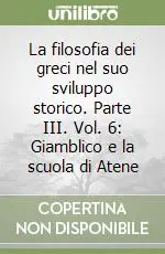 Must-Have La filosofia dei greci nel suo sviluppo storico. Parte III. Vol. 6 Giamblico e la scuola di Atene