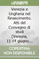 Venezia e Ungheria nel Rinascimento. Atti del Convegno di studi (Venezia, 11-14 giugno 1970) Vendita Finale