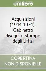Acquisizioni (1944-1974). Gabinetto disegni e stampe degli Uffizi Non Perdere