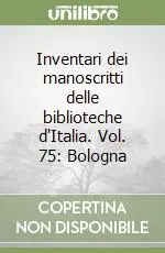 Inventari dei manoscritti delle biblioteche d‘Italia. Vol. 75 Bologna Ultima Occasione