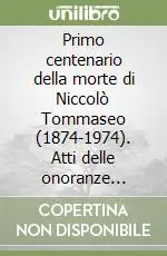 Primo centenario della morte di Niccolò Tommaseo (1874-1974). Atti delle onoranze tommaseiane (Firenze, marzo-maggio 1974) Reso Gratuito
