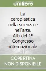 La ceroplastica nella scienza e nell‘arte. Atti del 1º Congresso internazionale Più Venduto