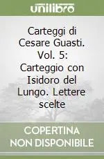 Carteggi di Cesare Guasti. Vol. 5 Carteggio con Isidoro del Lungo. Lettere scelte Reso Gratuito