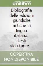 Bibliografia delle edizioni giuridiche antiche in lingua italiana. Testi statutari e dottrinali dal 1470 al 1700. Vol. 1/2 Indici alfabetici Quantità Limitata