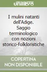 I mulini natanti dell‘Adige. Saggio terminologico con nozioni storico-folkloristiche Compra Oggi Stesso