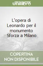 L‘opera di Leonardo per il monumento Sforza a Milano Compra Oggi Stesso
