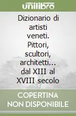 Miglior Prezzo Dizionario di artisti veneti. Pittori, scultori, architetti... dal XIII al XVIII secolo
