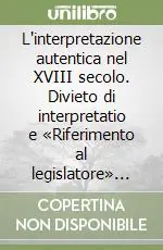 Compra Adesso L‘interpretazione autentica nel XVIII secolo. Divieto di interpretatio e «Riferimento al legislatore» nell‘illuminismo giuridico