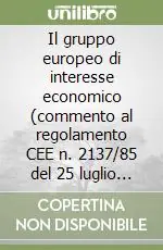 Il gruppo europeo di interesse economico (commento al regolamento CEE n. 2137/85 del 25 luglio 1985 e al DL 23 luglio 1991 n. 240) Spedito Oggi