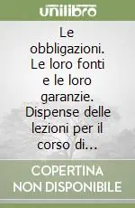 Spedito Oggi Le obbligazioni. Le loro fonti e le loro garanzie. Dispense delle lezioni per il corso di istituzioni di diritto privato. Aggiornamento al febbraio 1996