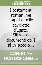 I testamenti romani nei papiri e nelle tavolette d‘Egitto. Silloge di documenti dal I al IV secolo d. C. Scelto Dai Clienti