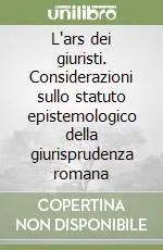 L‘ars dei giuristi. Considerazioni sullo statuto epistemologico della giurisprudenza romana Offerta Speciale