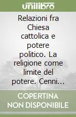 Saldi Relazioni fra Chiesa cattolica e potere politico. La religione come limite del potere. Cenni storici