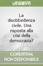 La disobbedienza civile. Una risposta alla crisi della democrazia? Prezzo Basso