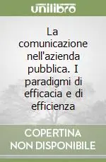 La comunicazione nell‘azienda pubblica. I paradigmi di efficacia e di efficienza Compra Oggi Stesso
