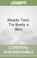 Subito Disponibile Aleardo Terzi. Tra liberty e déco
