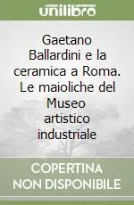 Gaetano Ballardini e la ceramica a Roma. Le maioliche del Museo artistico industriale Bestseller