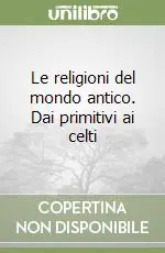 Must-Have Le religioni del mondo antico. Dai primitivi ai celti