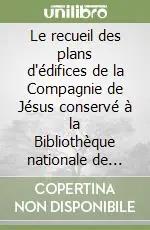 Ultime Pezzi Le recueil des plans d‘édifices de la Compagnie de Jésus conservé à la Bibliothèque nationale de Paris