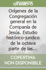 Economico Orígenes de la Congregación general en la Companía de Jesús. Estudio histórico-juridico de la octava parte de las Constituciones