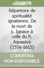 Répertoire de spiritualité ignatienne. De la mort de s. Ignace à celle du P. Aquaviva (1556-1615) Ordina Subito
