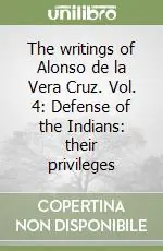 The writings of Alonso de la Vera Cruz. Vol. 4 Defense of the Indians their privileges Acquista Ora