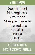 Socialisti nel Mezzogiorno. Vito Mario Stampacchia e le lotte politico sociali in Puglia nell‘età giolittiana Must-Have