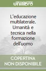 L‘educazione multilaterale. Umanità e tecnica nella formazione dell‘uomo Di Tendenza