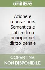 Azione e imputazione. Semantica e critica di un principio nel diritto penale Non Perdere