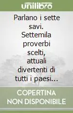 Soddisfatti O Rimborsati Parlano i sette savi. Settemila proverbi scelti, attuali divertenti di tutti i paesi del mondo
