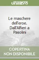 Novità Le maschere dell‘eroe. Dall‘Alfieri a Pasolini