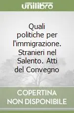 Quali politiche per l‘immigrazione. Stranieri nel Salento. Atti del Convegno Promozione