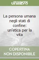 La persona umana negli stati di confine un‘etica per la vita Promozione Esclusiva